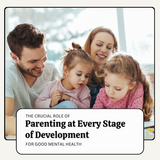 The Crucial Role of Parents in Children's Mental Health At Every Stage of Development