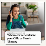 Using Telehealth Networks for Your Child's or Teen's Therapy: What Parents Need to Know