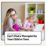 What To Do When You Cannot Find A Therapist For Your Child Or Teen