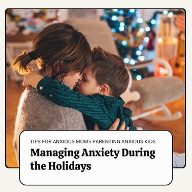 Managing Anxiety During the Holidays: Tips for Anxious Moms Parenting Anxious Kids